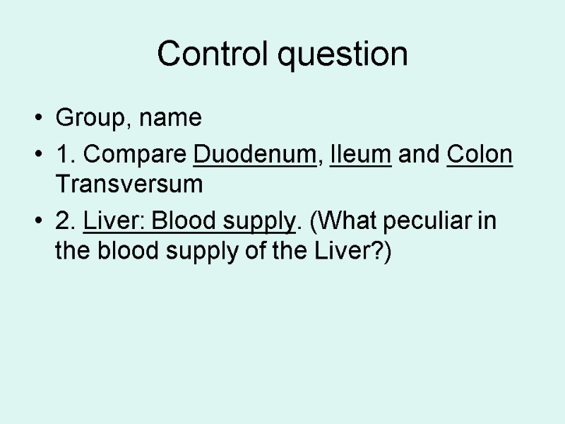 Control question Group, name 1. Compare Duodenum, Ileum and Colon Transversum 2. Liver: Blood